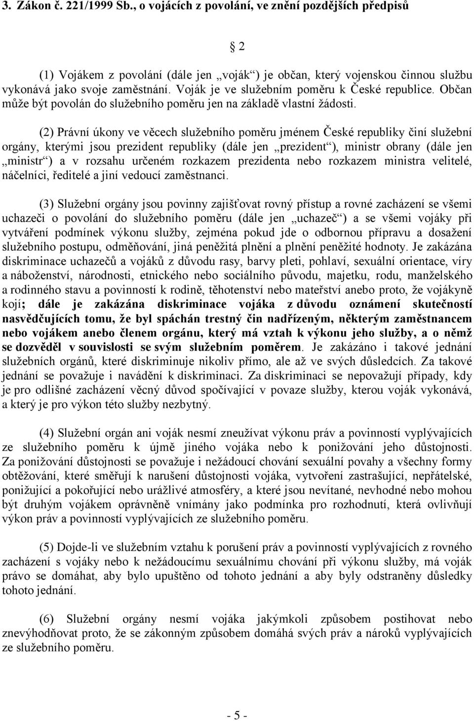 (2) Právní úkony ve věcech služebního poměru jménem České republiky činí služební orgány, kterými jsou prezident republiky (dále jen prezident ), ministr obrany (dále jen ministr ) a v rozsahu