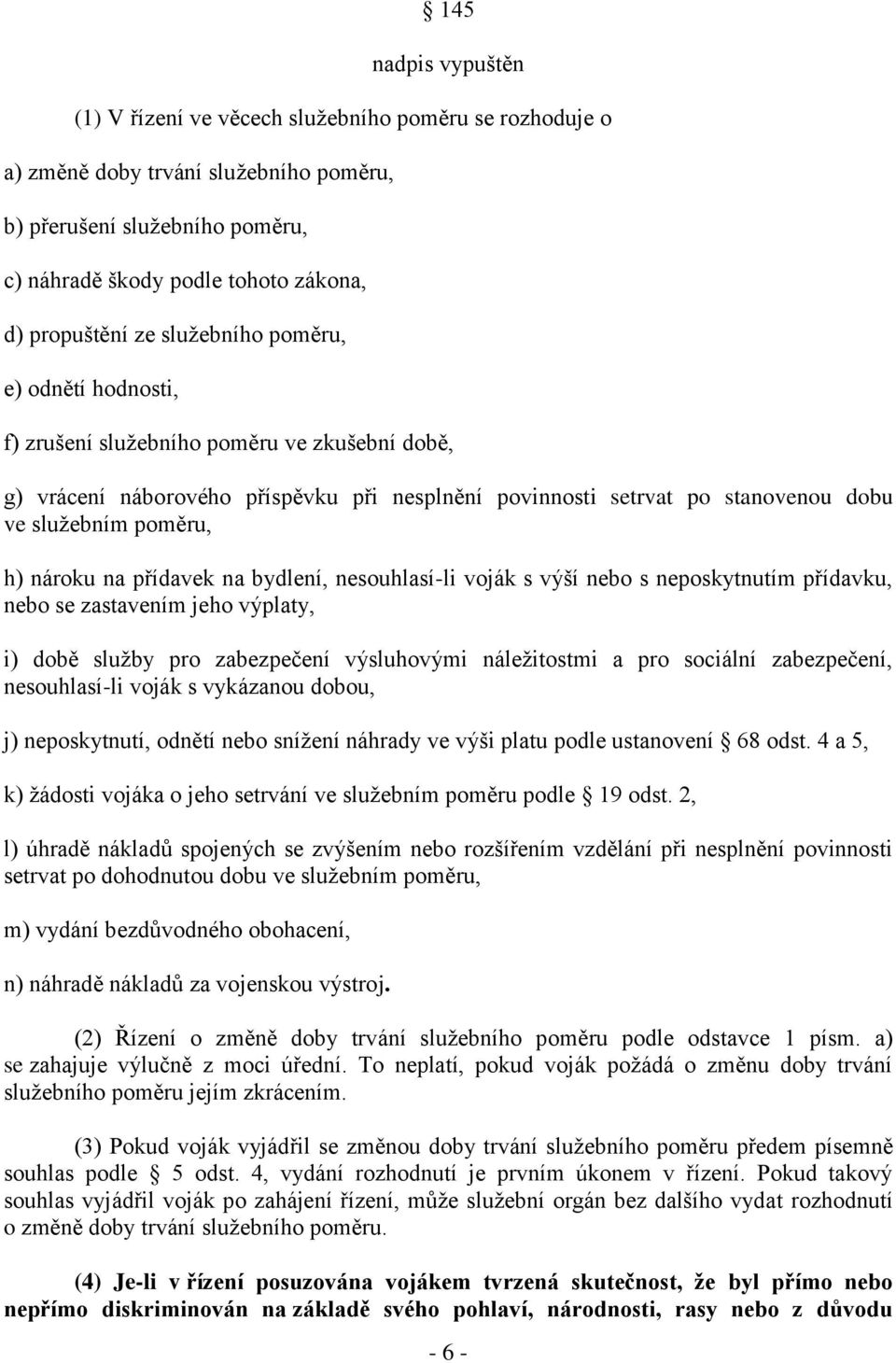 nároku na přídavek na bydlení, nesouhlasí-li voják s výší nebo s neposkytnutím přídavku, nebo se zastavením jeho výplaty, i) době služby pro zabezpečení výsluhovými náležitostmi a pro sociální