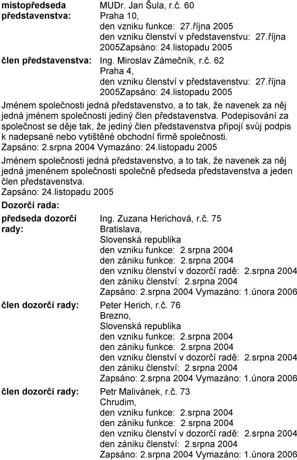 Podepisování za společnost se děje tak, že jediný člen představenstva připojí svůj podpis k nadepsané nebo vytištěné obchodní firmě společnosti. Zapsáno: 2.srpna 2004 Vymazáno: 24.