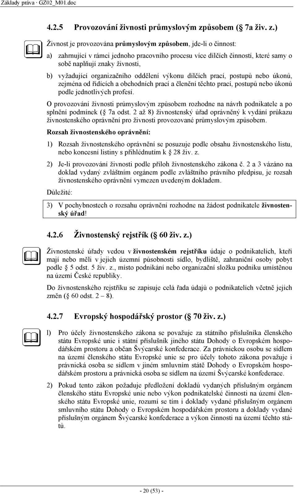 ) Živnost je provozována průmyslovým způsobem, jde-li o činnost: a) zahrnující v rámci jednoho pracovního procesu více dílčích činností, které samy o sobě naplňují znaky živnosti, b) vyžadující