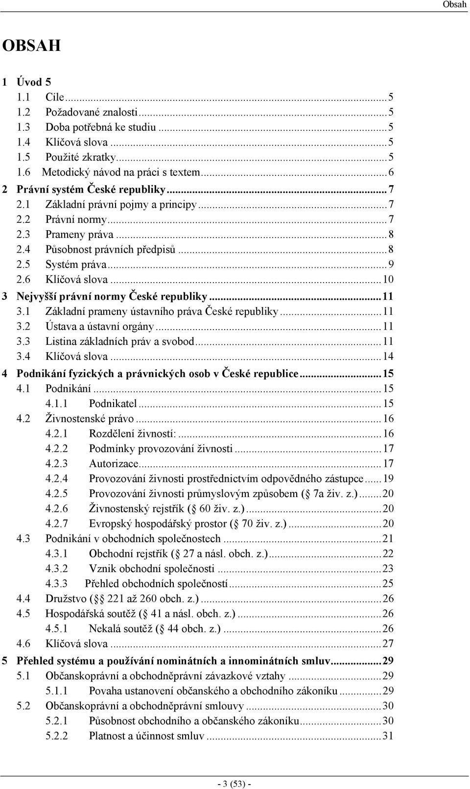 ..10 3 Nejvyšší právní normy České republiky...11 3.1 Základní prameny ústavního práva České republiky...11 3.2 Ústava a ústavní orgány...11 3.3 Listina základních práv a svobod...11 3.4 Klíčová slova.