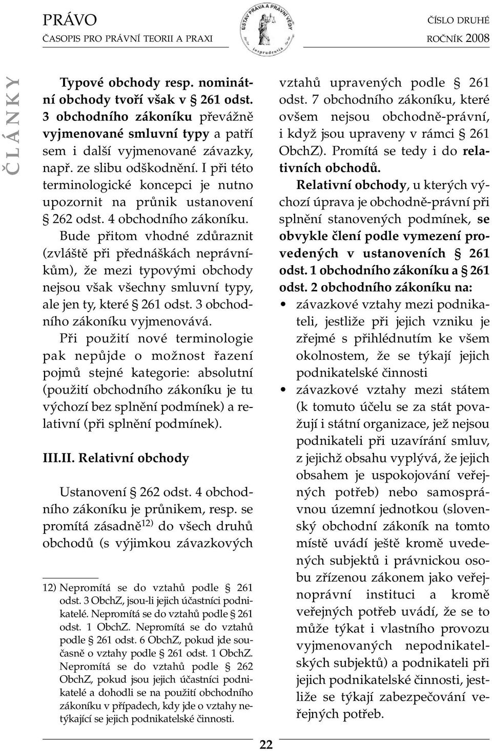 Bude přitom vhodné zdůraznit (zvláště při přednáškách neprávníkům), že mezi typovými obchody nejsou však všechny smluvní typy, ale jen ty, které 261 odst. 3 obchodního zákoníku vyjmenovává.