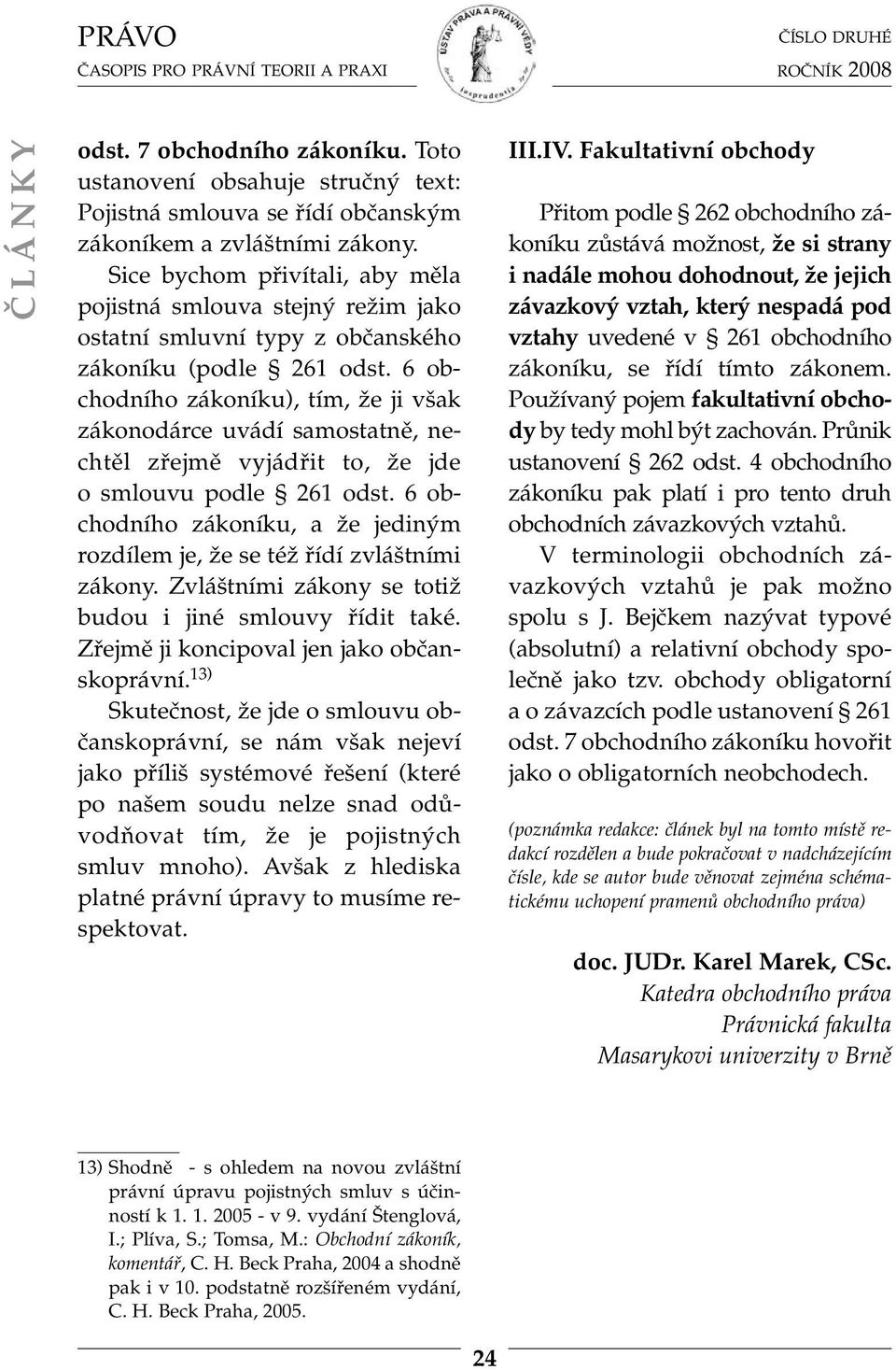 6 obchodního zákoníku), tím, že ji však zákonodárce uvádí samostatně, nechtěl zřejmě vyjádřit to, že jde o smlouvu podle 261 odst.