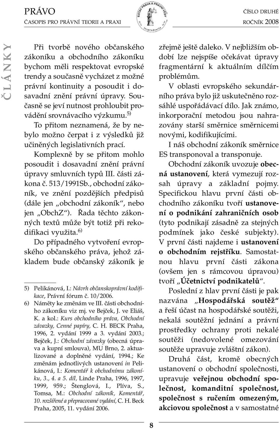 Komplexně by se přitom mohlo posoudit i dosavadní znění právní úpravy smluvních typů III. části zákona č. 513/1991Sb.