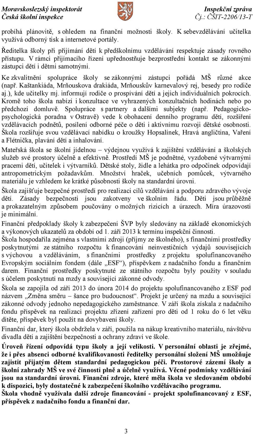 V rámci přijímacího řízení upřednostňuje bezprostřední kontakt se zákonnými zástupci dětí i dětmi samotnými. Ke zkvalitnění spolupráce školy se zákonnými zástupci pořádá MŠ různé akce (např.