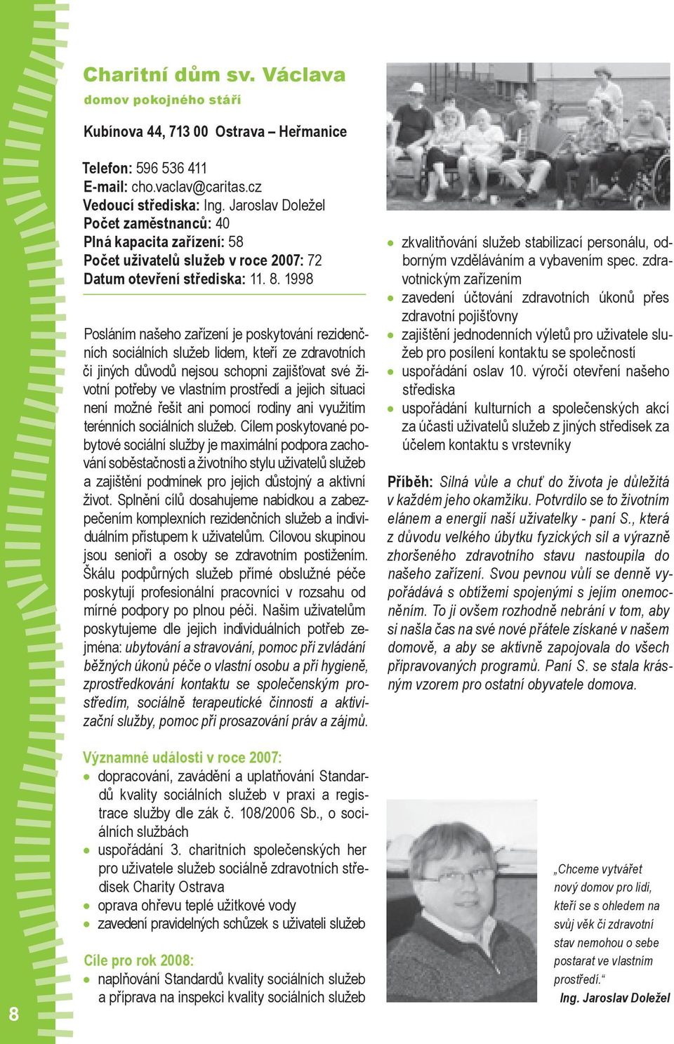 1998 Posláním našeho zařízení je poskytování rezidenčních sociálních služeb lidem, kteří ze zdravotních či jiných důvodů nejsou schopni zajišťovat své životní potřeby ve vlastním prostředí a jejich