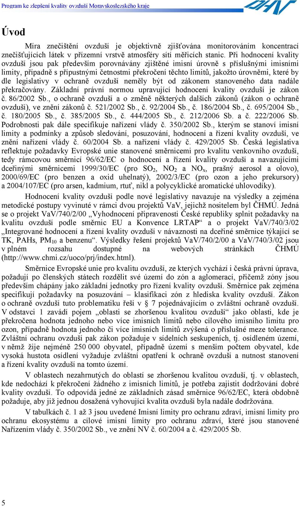 by dle legislativy v ochraně ovzduší neměly být od zákonem stanoveného data nadále překračovány. Základní právní normou upravující hodnocení kvality ovzduší je zákon č. 86/2002 Sb.