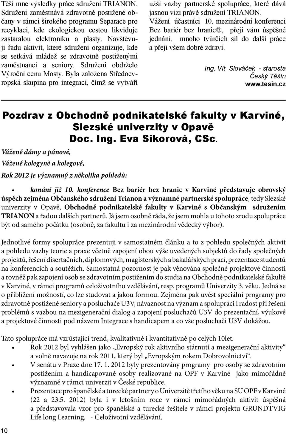 Navštěvuji řadu aktivit, které sdružení organizuje, kde se setkává mládež se zdravotně postiženými zaměstnanci a seniory. Sdružení obdrželo Výroční cenu Mosty.