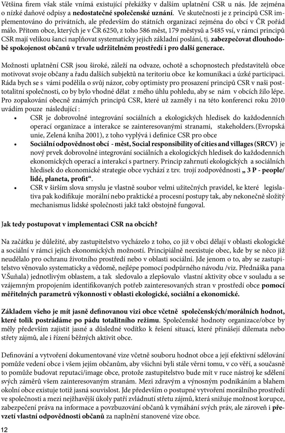 Přitom obce, kterých je v ČR 6250, z toho 586 měst, 179 městysů a 5485 vsí, v rámci principů CSR mají velikou šanci naplňovat systematicky jejich základní poslání, tj.