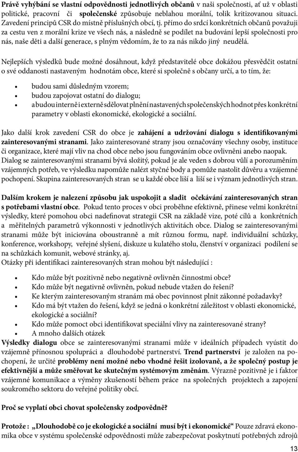 přímo do srdcí konkrétních občanů považuji za cestu ven z morální krize ve všech nás, a následně se podílet na budování lepší společnosti pro nás, naše děti a další generace, s plným vědomím, že to