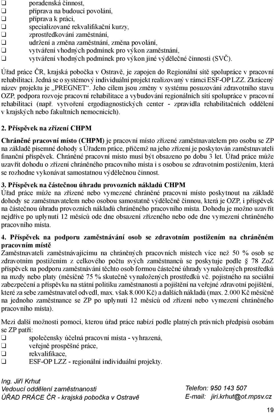 Úřad práce ČR, krajská pobočka v Ostravě, je zapojen do Regionální sítě spolupráce v pracovní rehabilitaci. Jedná se o systémový individuální projekt realizovaný v rámci ESF-OP LZZ.