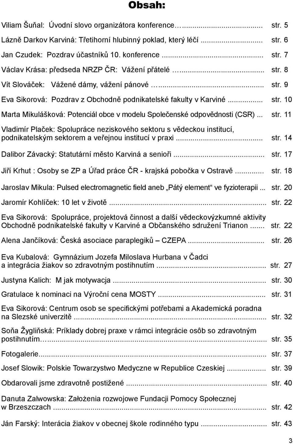 .. str. 11 Vladimír Plaček: Spolupráce neziskového sektoru s vědeckou institucí, podnikatelským sektorem a veřejnou institucí v praxi... str. 14 Dalibor Závacký: Statutární město Karviná a senioři.