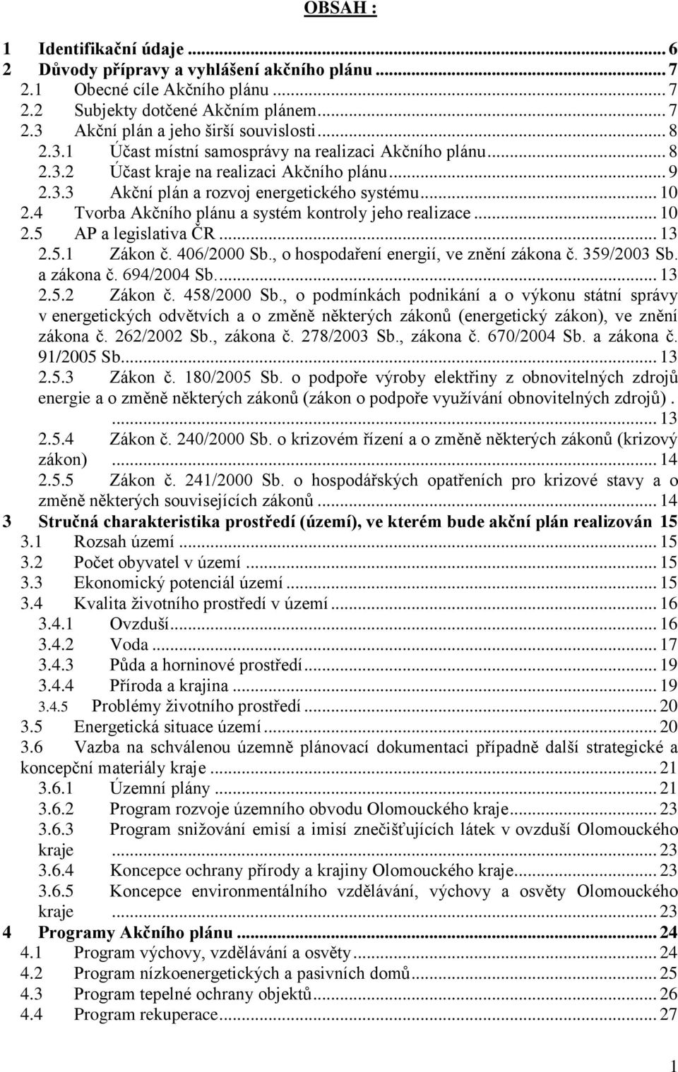 4 Tvorba Akčního plánu a systém kontroly jeho realizace... 10 2.5 AP a legislativa ČR... 13 2.5.1 Zákon č. 406/2000 Sb., o hospodaření energií, ve znění zákona č. 359/2003 Sb. a zákona č. 694/2004 Sb.