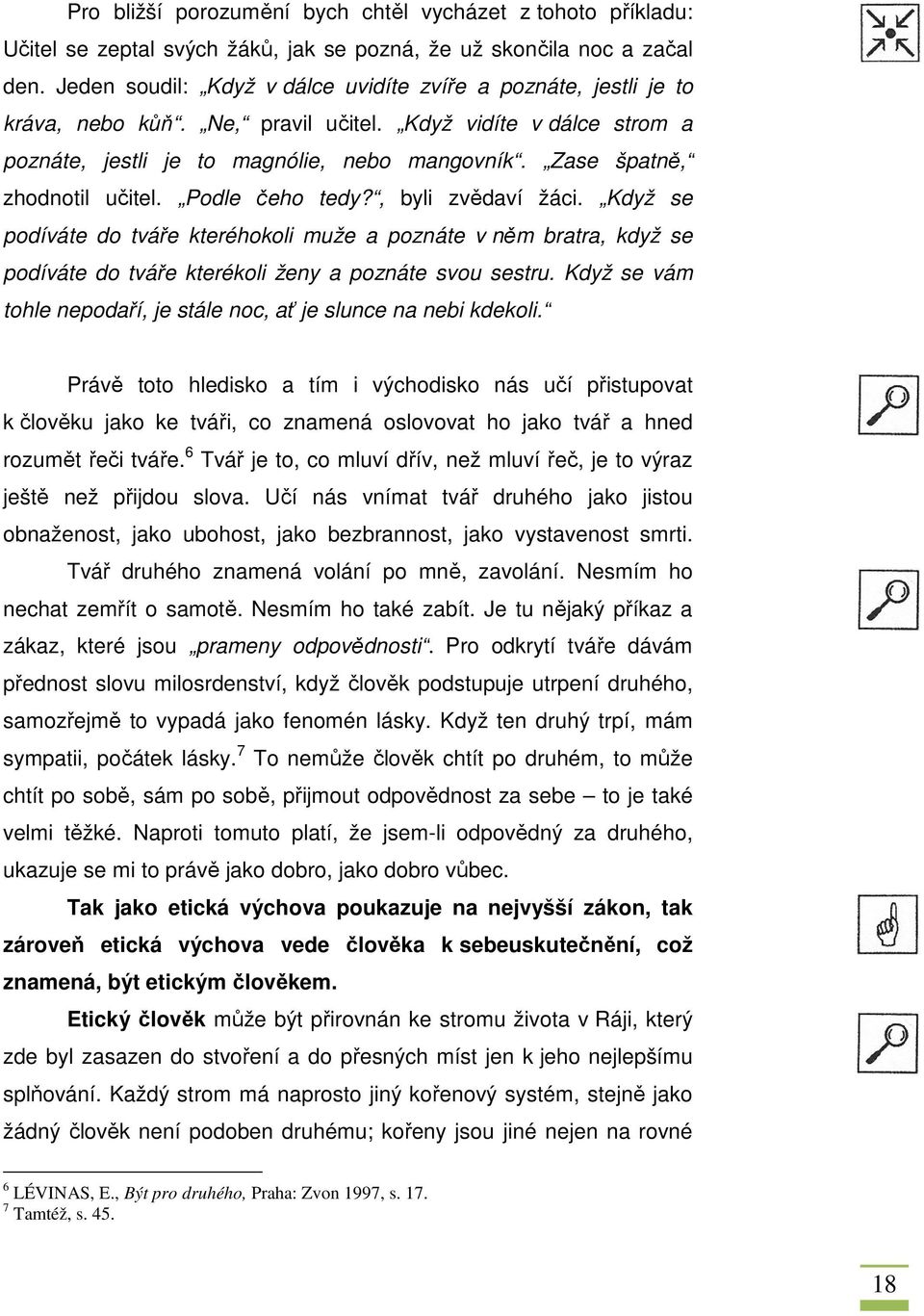 Zase špatně, zhodnotil učitel. Podle čeho tedy?, byli zvědaví žáci. Když se podíváte do tváře kteréhokoli muže a poznáte v něm bratra, když se podíváte do tváře kterékoli ženy a poznáte svou sestru.