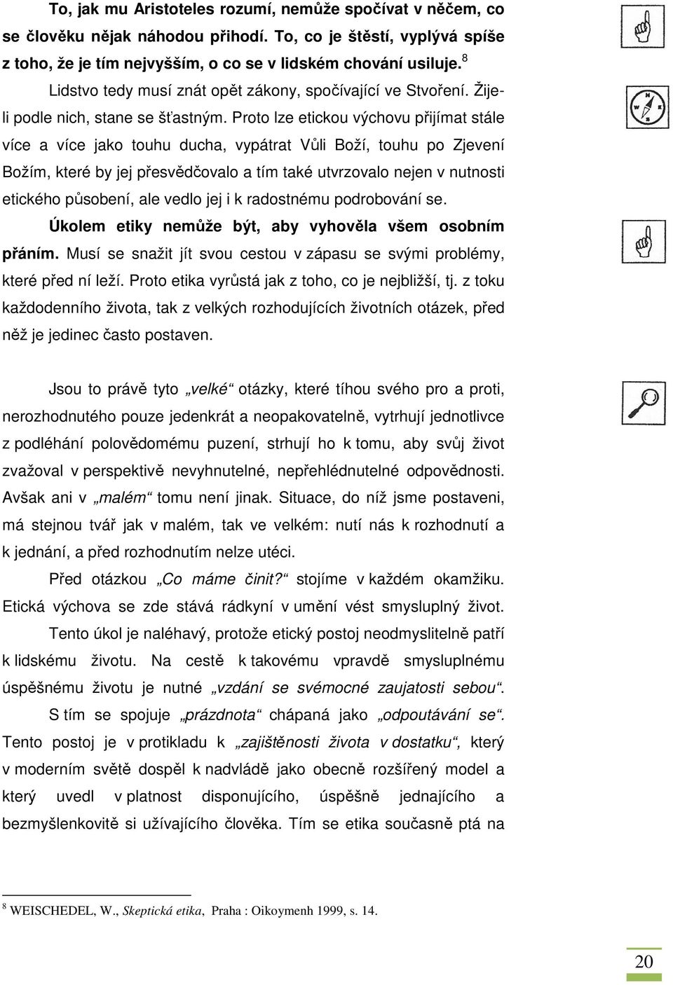 Proto lze etickou výchovu přijímat stále více a více jako touhu ducha, vypátrat Vůli Boží, touhu po Zjevení Božím, které by jej přesvědčř ědčovalo a tím také utvrzovalo nejen v nutnosti etického