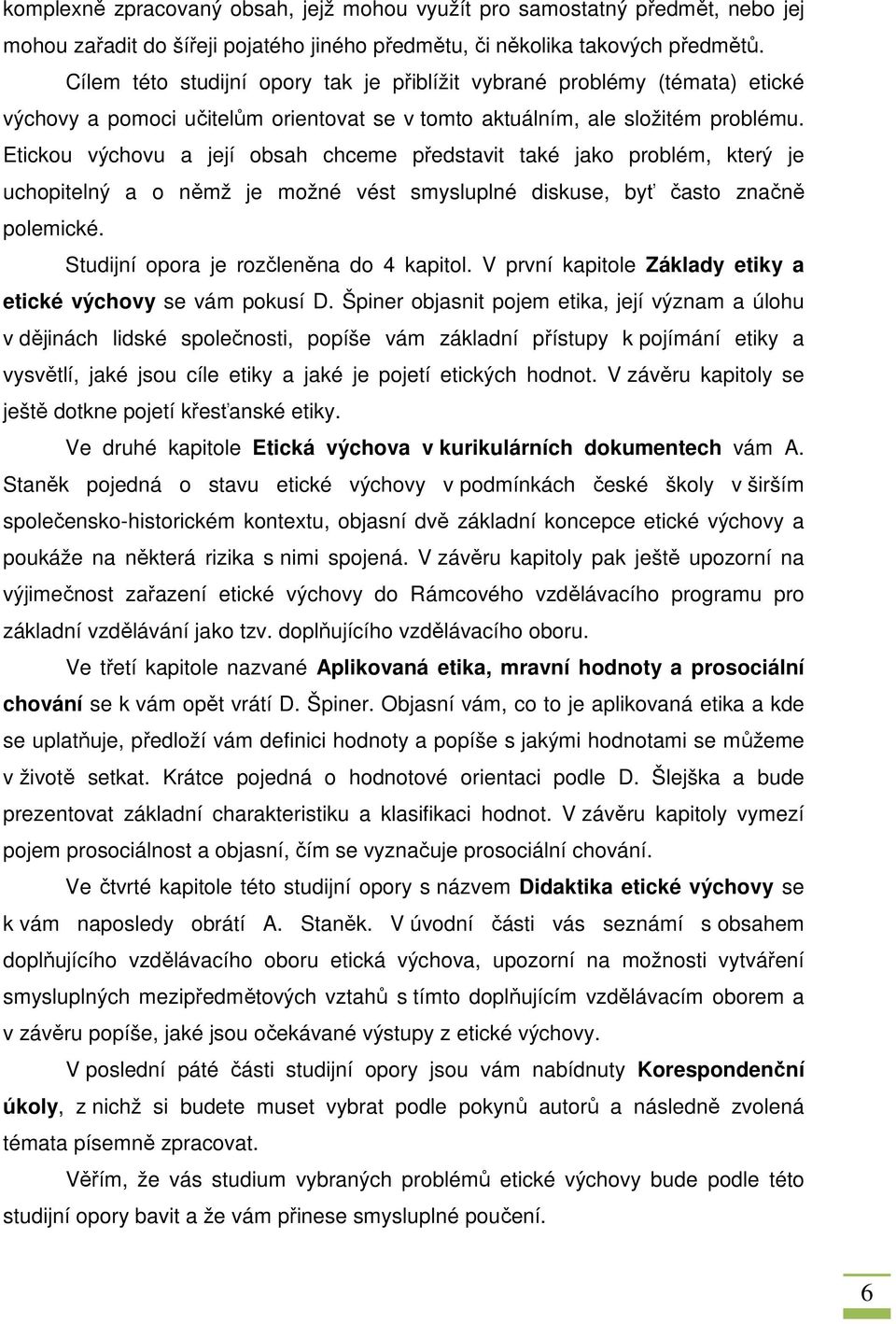 Etickou výchovu a její obsah chceme představit také jako problém, který je uchopitelný a o němž je možné vést smysluplné diskuse, byť často značně polemické. Studijní opora je rozčleněna do 4 kapitol.