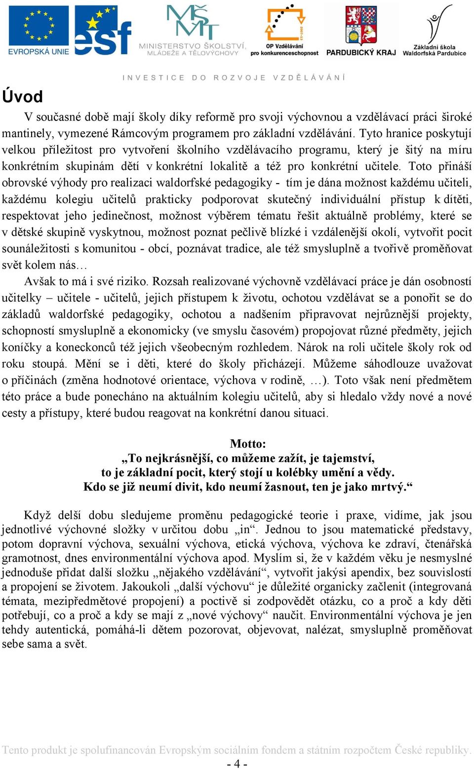 Toto přináší obrovské výhody pro realizaci waldorfské pedagogiky - tím je dána moţnost kaţdému učiteli, kaţdému kolegiu učitelů prakticky podporovat skutečný individuální přístup k dítěti,