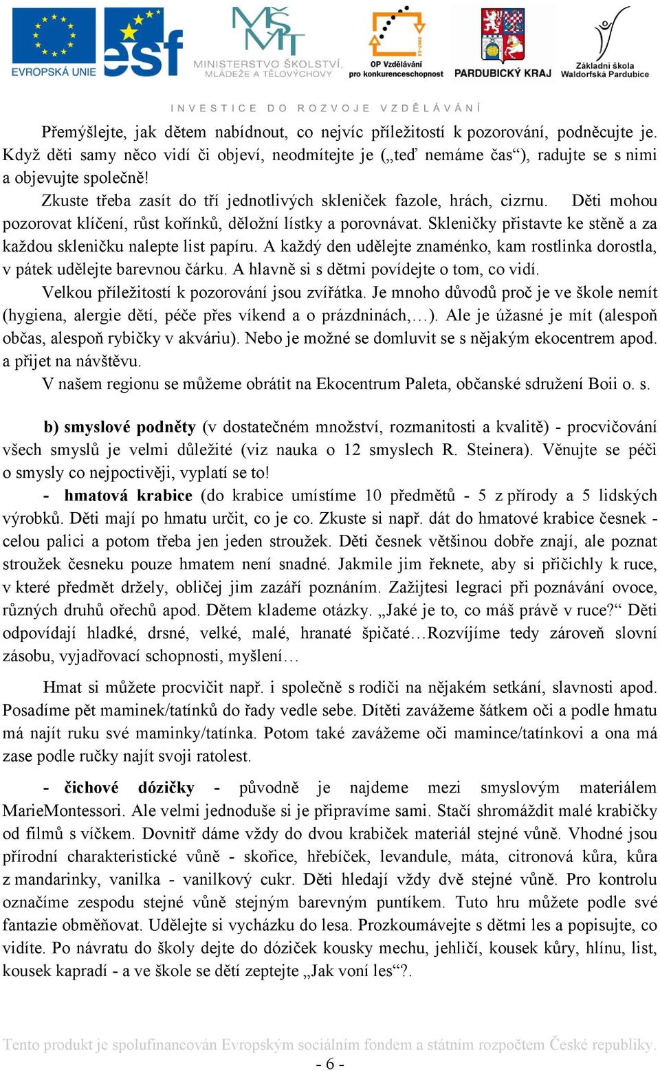 Skleničky přistavte ke stěně a za kaţdou skleničku nalepte list papíru. A kaţdý den udělejte znaménko, kam rostlinka dorostla, v pátek udělejte barevnou čárku.