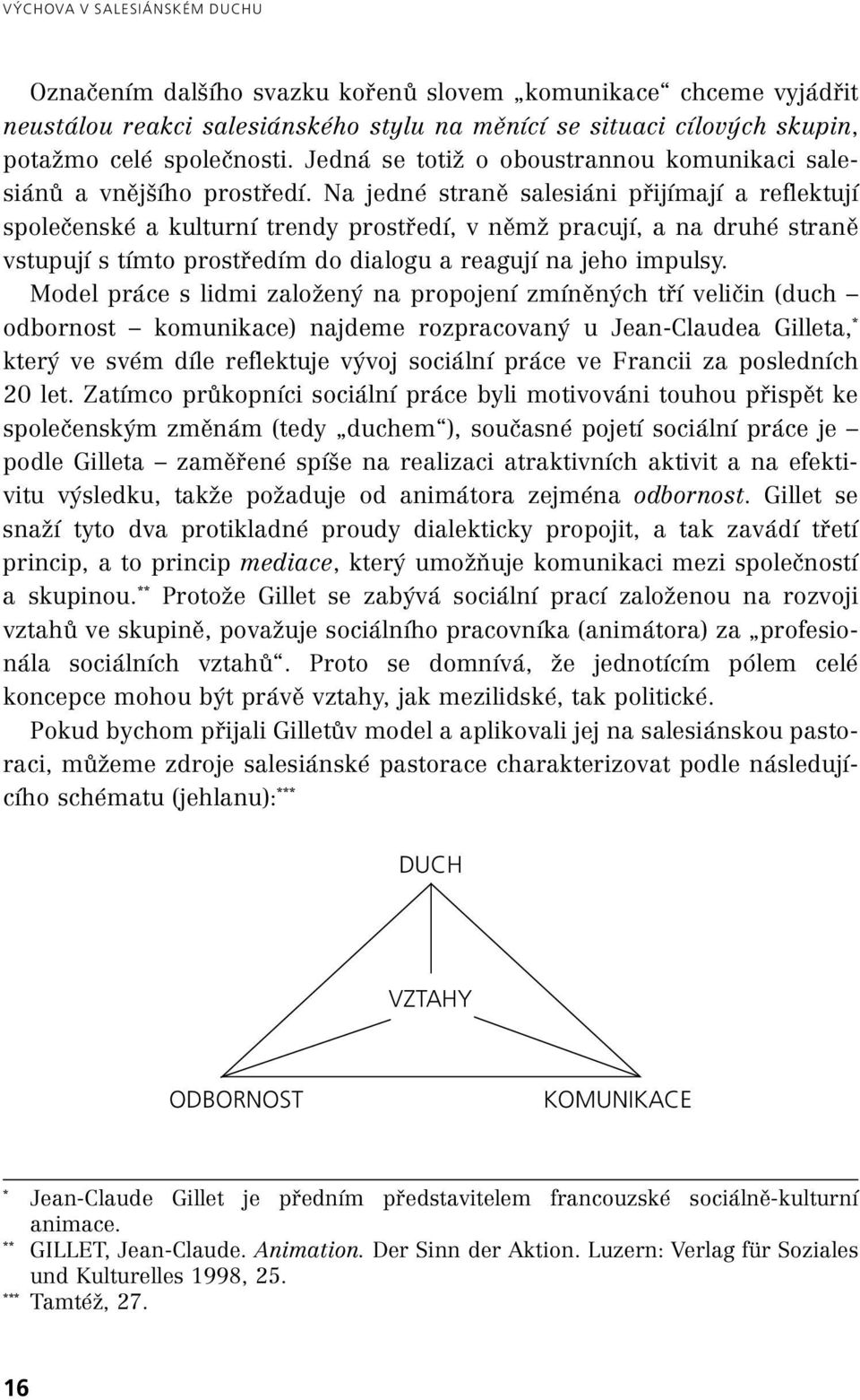 Na jedné straně salesiáni přijímají a reflektují společenské a kulturní trendy prostředí, v němž pracují, a na druhé straně vstupují s tímto prostředím do dialogu a reagují na jeho impulsy.