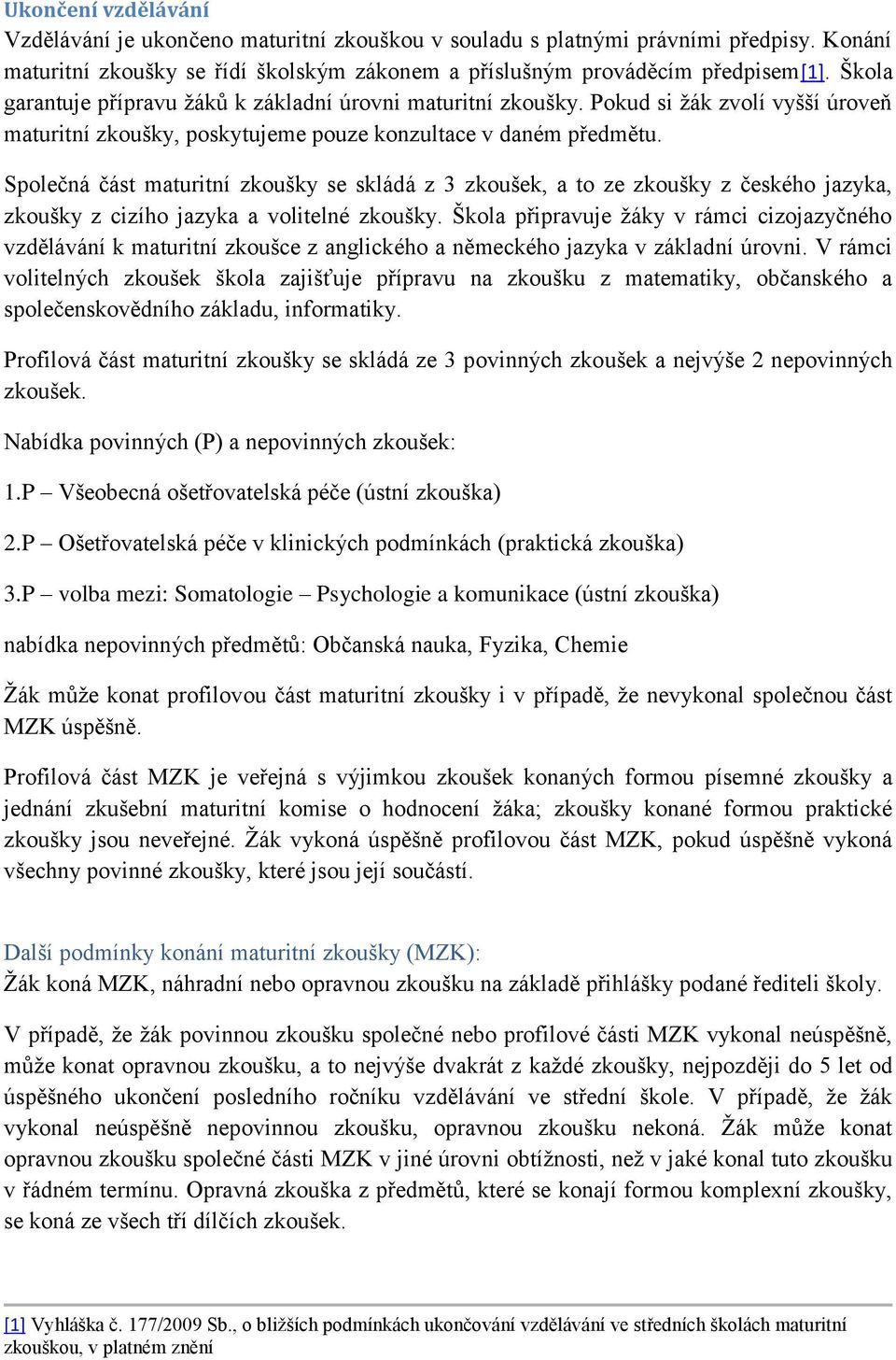 Společná část maturitní zkoušky se skládá z 3 zkoušek, a to ze zkoušky z českého jazyka, zkoušky z cizího jazyka a volitelné zkoušky.