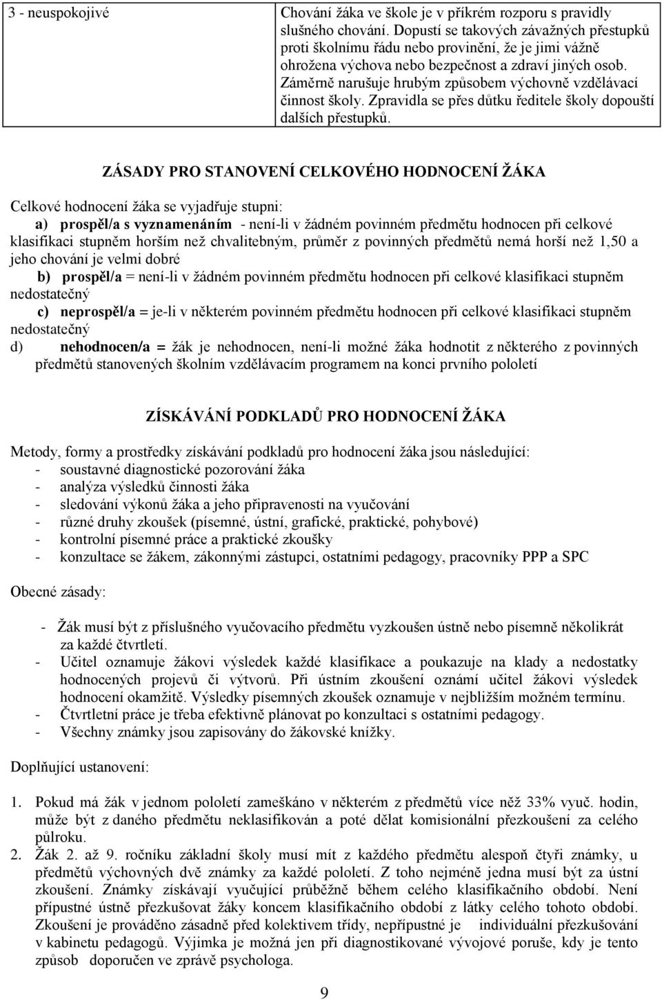 Záměrně narušuje hrubým způsobem výchovně vzdělávací činnost školy. Zpravidla se přes důtku ředitele školy dopouští dalších přestupků.