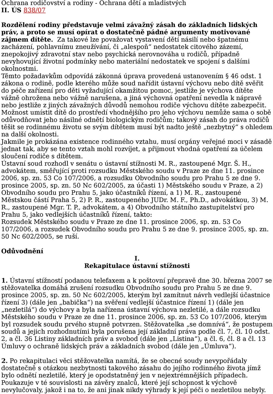 Za takové lze považovat vystavení dětí násilí nebo špatnému zacházení, pohlavnímu zneužívání, či alespoň nedostatek citového zázemí, znepokojivý zdravotní stav nebo psychická nerovnováha u rodičů,