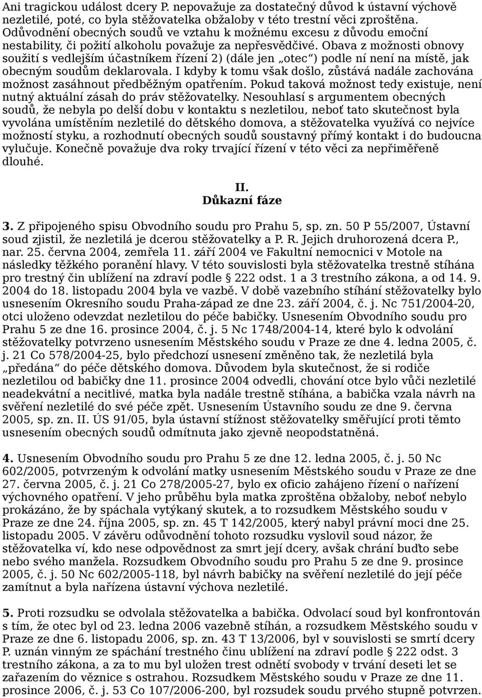 Obava z možnosti obnovy soužití s vedlejším účastníkem řízení 2) (dále jen otec ) podle ní není na místě, jak obecným soudům deklarovala.