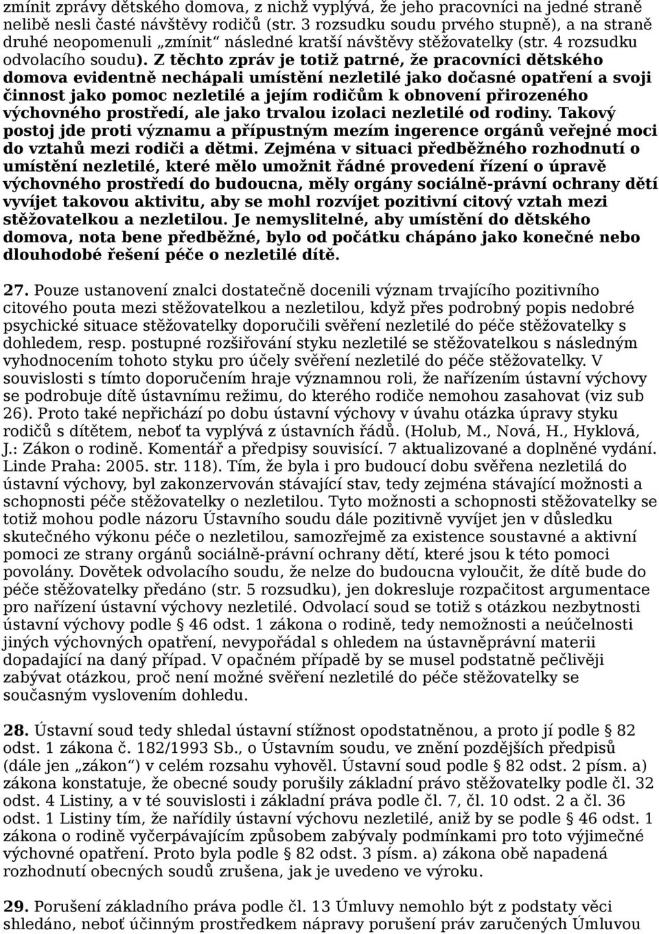 Z těchto zpráv je totiž patrné, že pracovníci dětského domova evidentně nechápali umístění nezletilé jako dočasné opatření a svoji činnost jako pomoc nezletilé a jejím rodičům k obnovení přirozeného