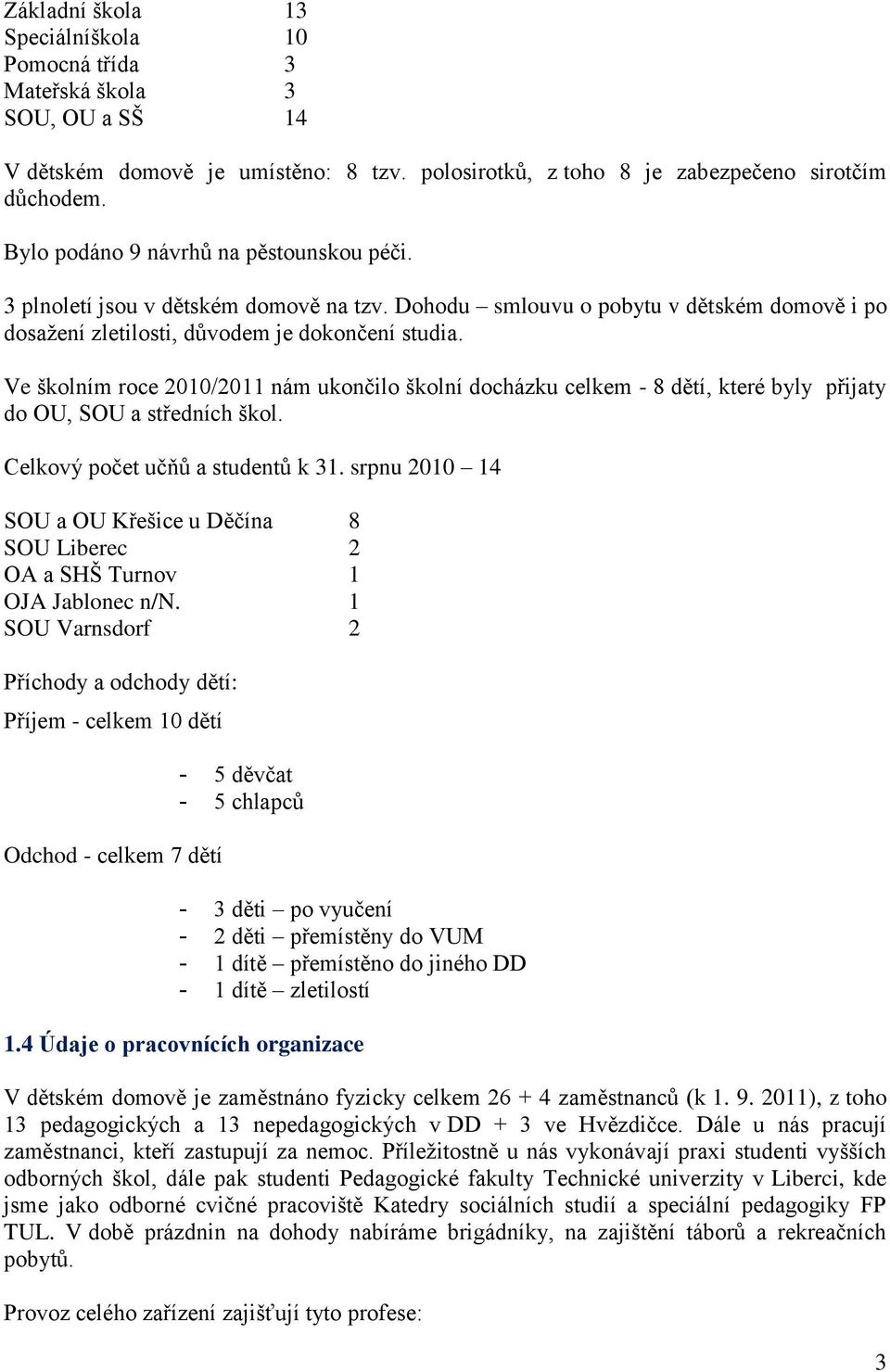 Ve školním roce 2010/2011 nám ukončilo školní docházku celkem - 8 dětí, které byly přijaty do OU, SOU a středních škol. Celkový počet učňů a studentů k 31.