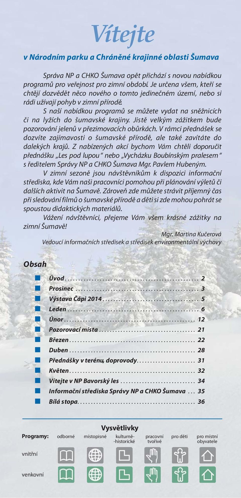 S naší nabídkou programů se můžete vydat na sněžnicích či na lyžích do šumavské krajiny. Jistě velkým zážitkem bude pozorování jelenů v přezimovacích obůrkách.