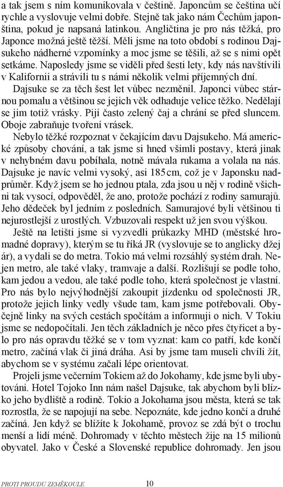 Naposledy jsme se viděli před šesti lety, kdy nás navštívili v Kalifornii a strávili tu s námi několik velmi příjemných dní. Dajsuke se za těch šest let vůbec nezměnil.