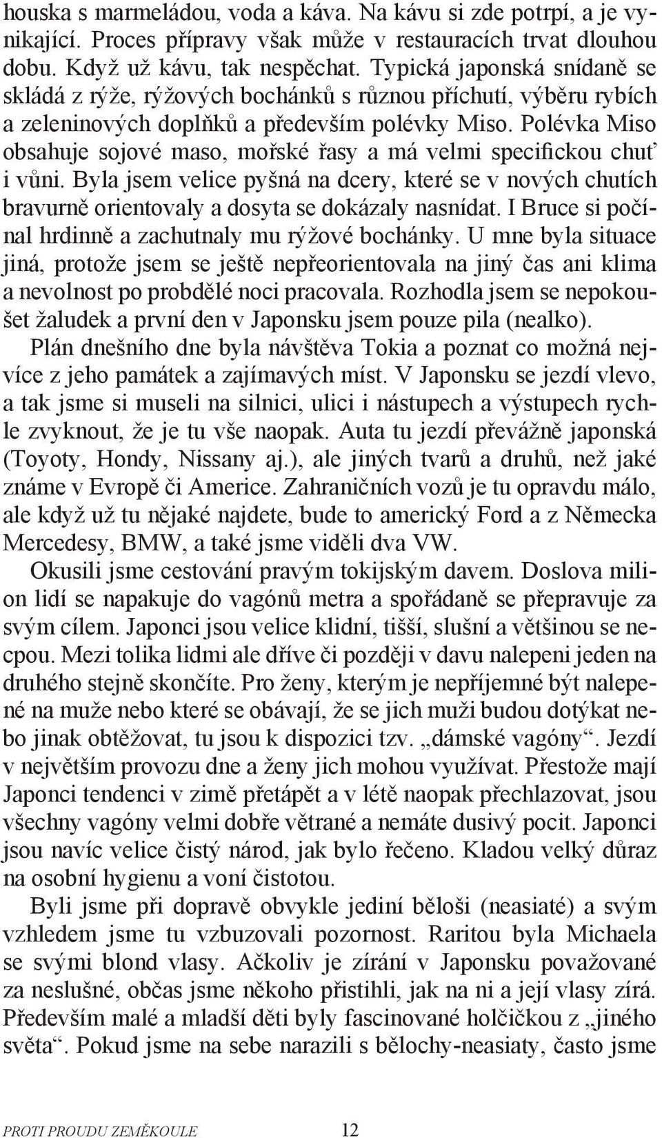 Polévka Miso obsahuje sojové maso, mořské řasy a má velmi specifickou chuť i vůni. Byla jsem velice pyšná na dcery, které se v nových chutích bravurně orientovaly a dosyta se dokázaly nasnídat.