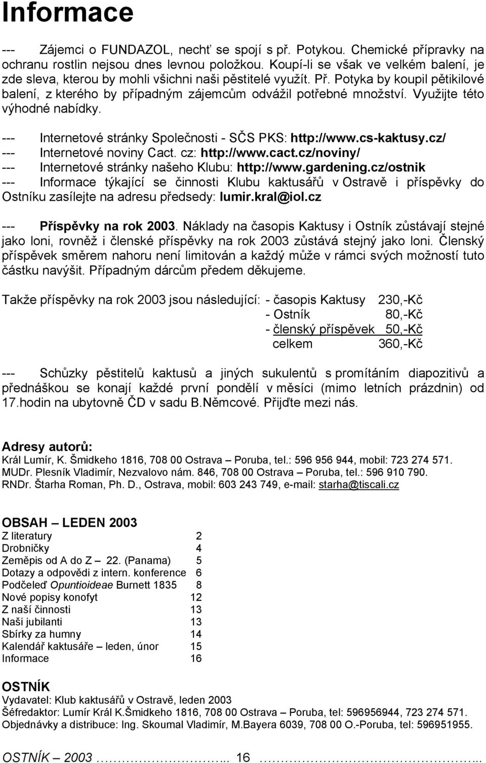 Využijt této výhodné nabídky. --- Intrntové stránky Spolčnosti - SČS PKS: http://www.cs-kaktusy.cz/ --- Intrntové noviny Cact. cz: http://www.cact.