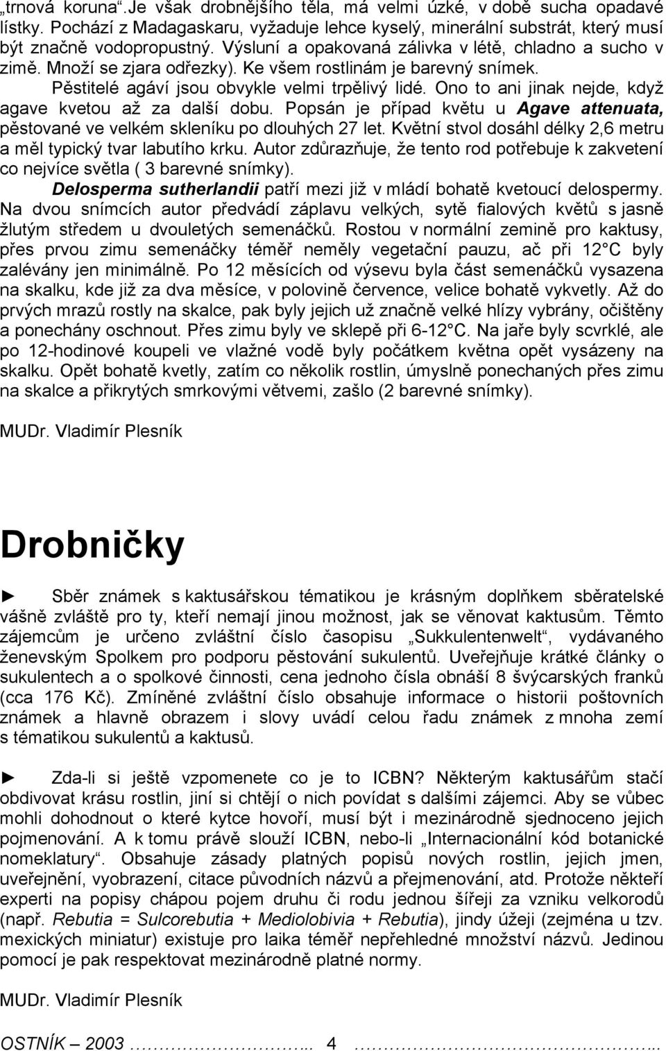 Ono to ani jinak njd, když agav kvtou až za další dobu. Popsán j případ květu u Agav attnuata, pěstované v vlkém sklníku po dlouhých 27 lt.