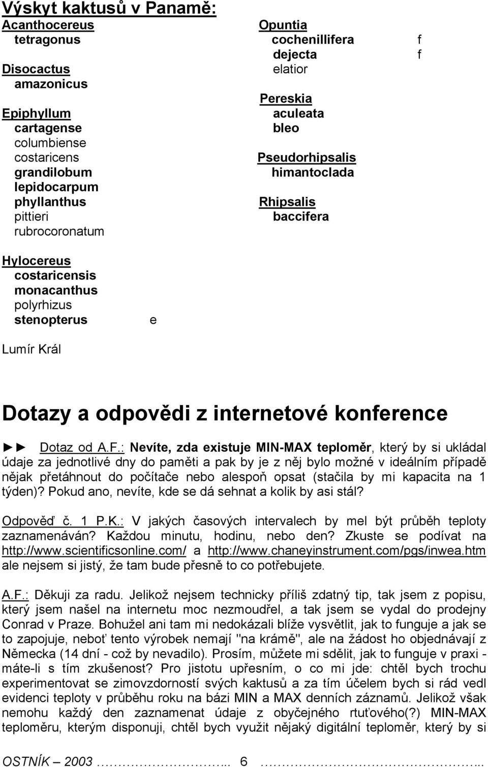 : Nvít, zda xistuj MIN-MAX tploměr, ktrý by si ukládal údaj za jdnotlivé dny do paměti a pak by j z něj bylo možné v idálním případě nějak přtáhnout do počítač nbo alspoň opsat (stačila by mi