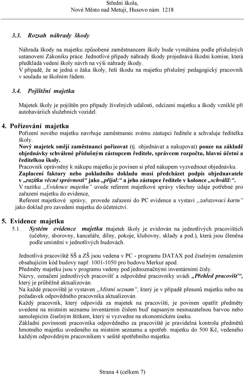 V případě, že se jedná o žáka školy, řeší škodu na majetku příslušný pedagogický pracovník v souladu se školním řádem. 3.4.