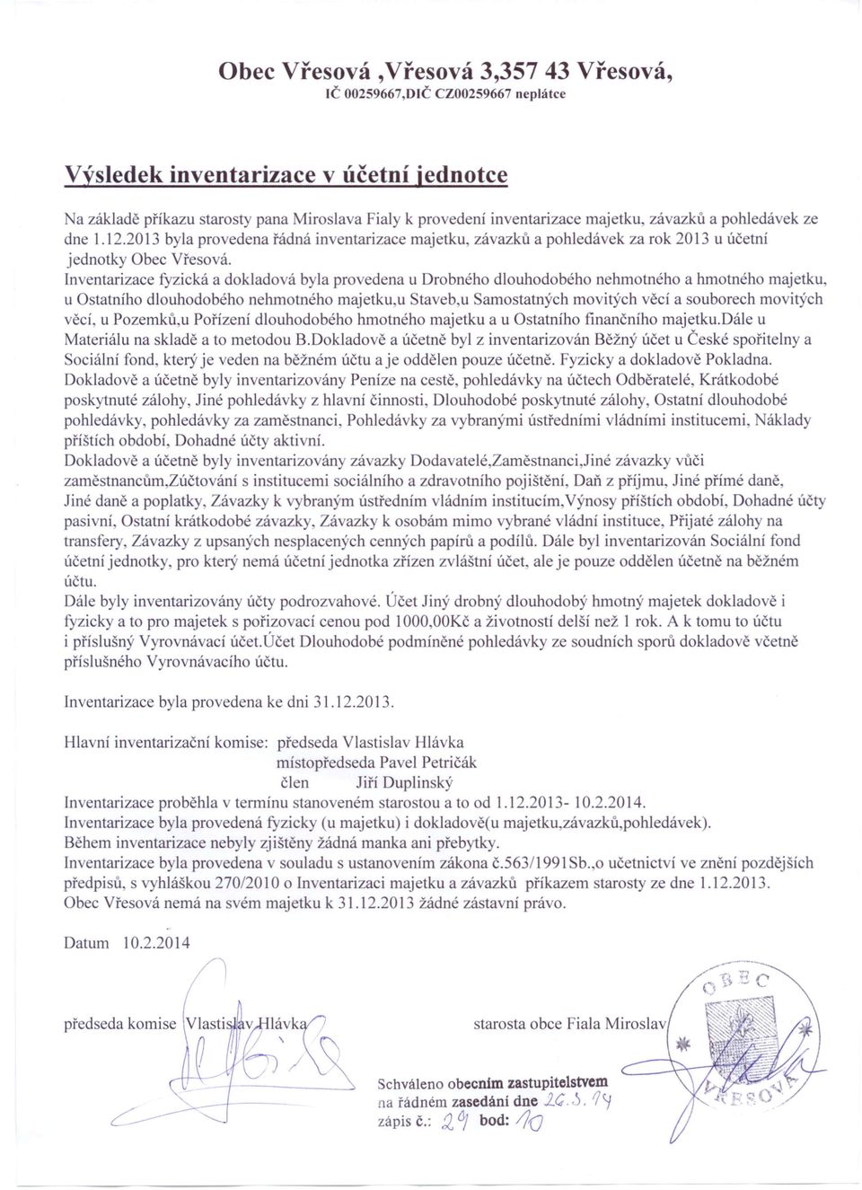 Inventarizace fyzická a dokladová byla provedena u Drobného dlouhodobého nehmotného a hmotného majetku, u Ostatního dlouhodobého nehmotného majetku,u Staveb u Samostatných movitých věcí a souborech