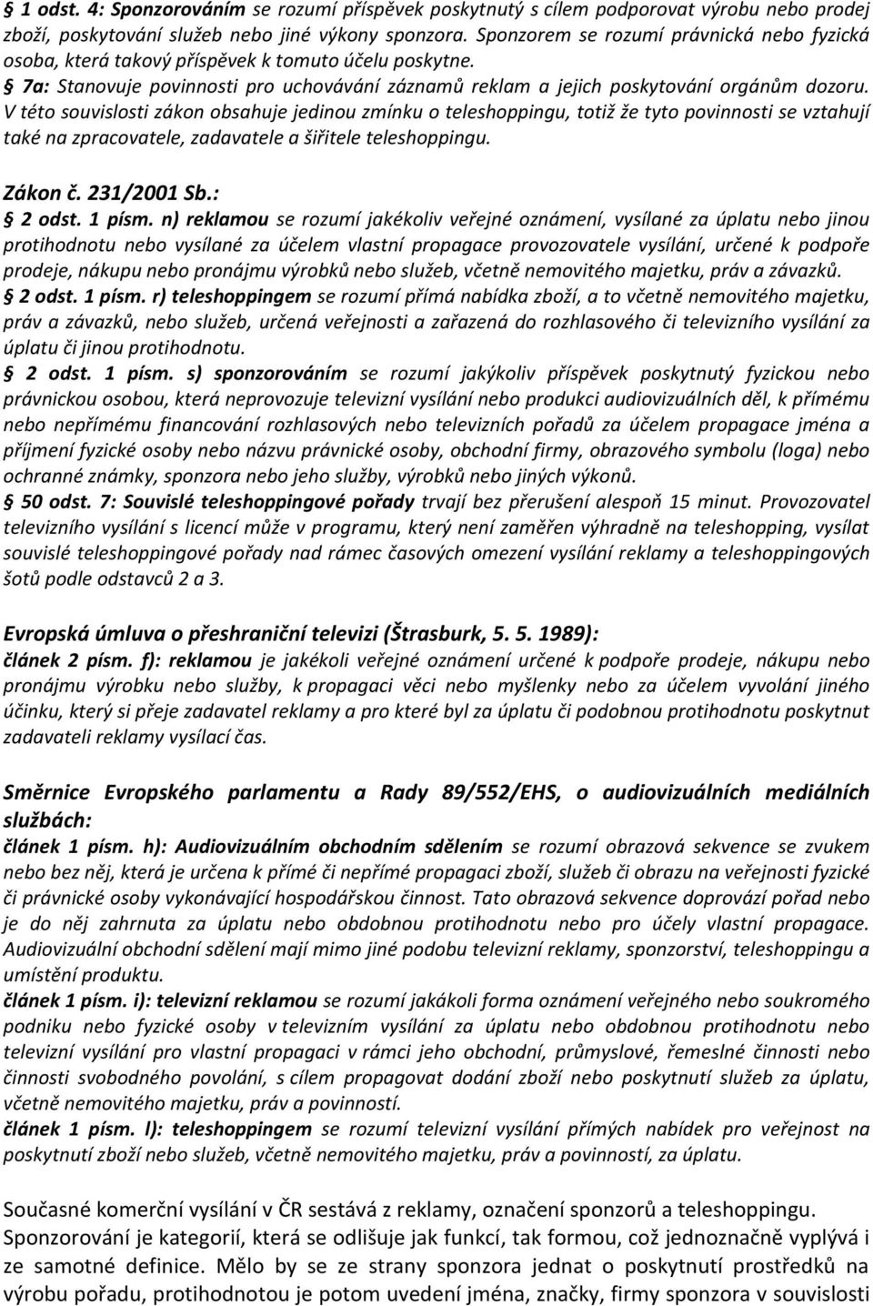 V této souvislosti zákon obsahuje jedinou zmínku o teleshoppingu, totiž že tyto povinnosti se vztahují také na zpracovatele, zadavatele a šiřitele teleshoppingu. Zákon č. 231/2001 Sb.: 2 odst. 1 písm.