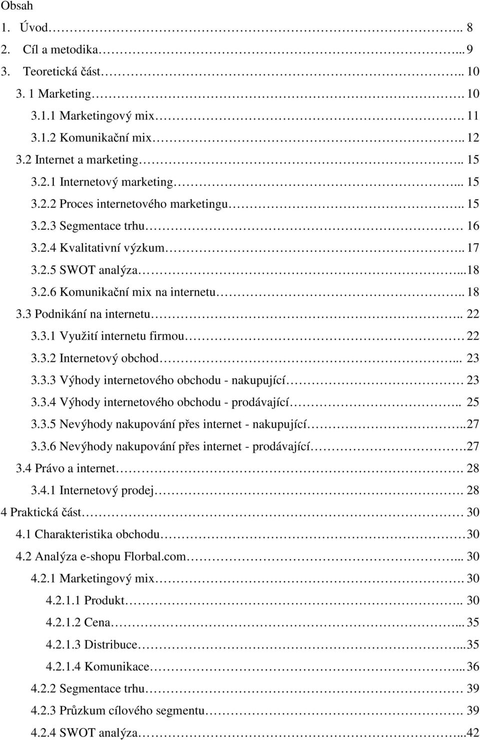 . 22 3.3.1 Využití internetu firmou 22 3.3.2 Internetový obchod... 23 3.3.3 Výhody internetového obchodu - nakupující 23 3.3.4 Výhody internetového obchodu - prodávající.. 25 3.3.5 Nevýhody nakupování přes internet - nakupující.