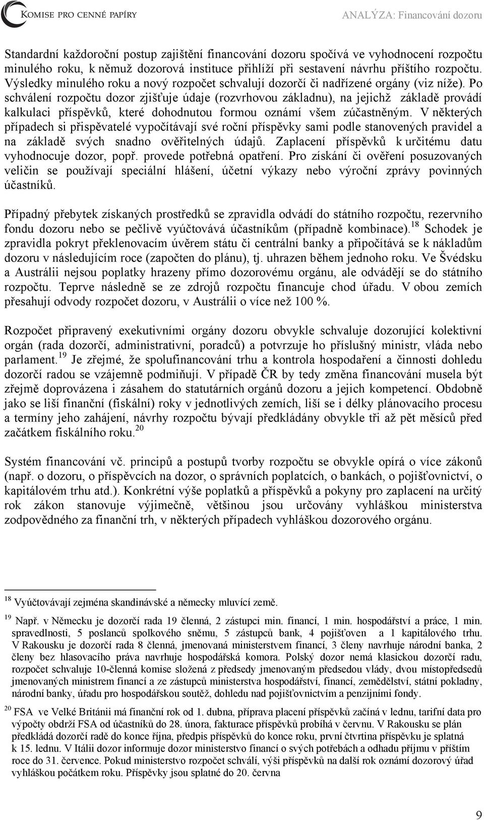 Po schválení rozpočtu dozor zjišťuje údaje (rozvrhovou základnu), na jejichž základě provádí kalkulaci příspěvků, které dohodnutou formou oznámí všem zúčastněným.