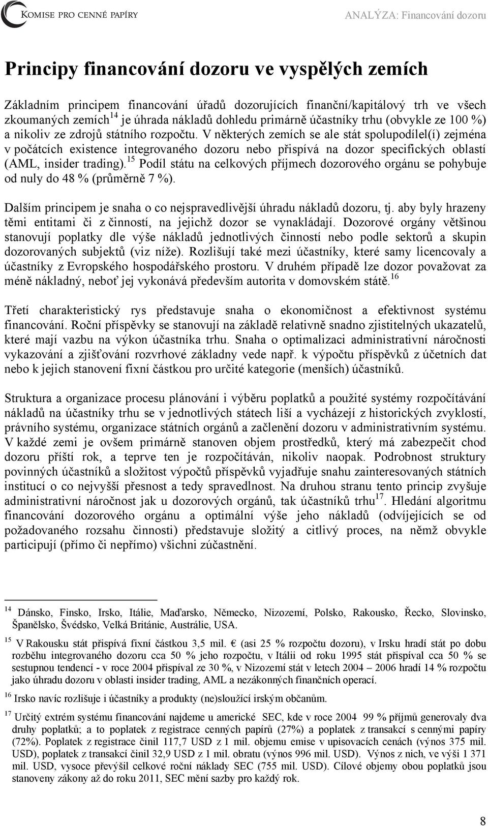 V některých zemích se ale stát spolupodílel(í) zejména v počátcích existence integrovaného dozoru nebo přispívá na dozor specifických oblastí (AML, insider trading).