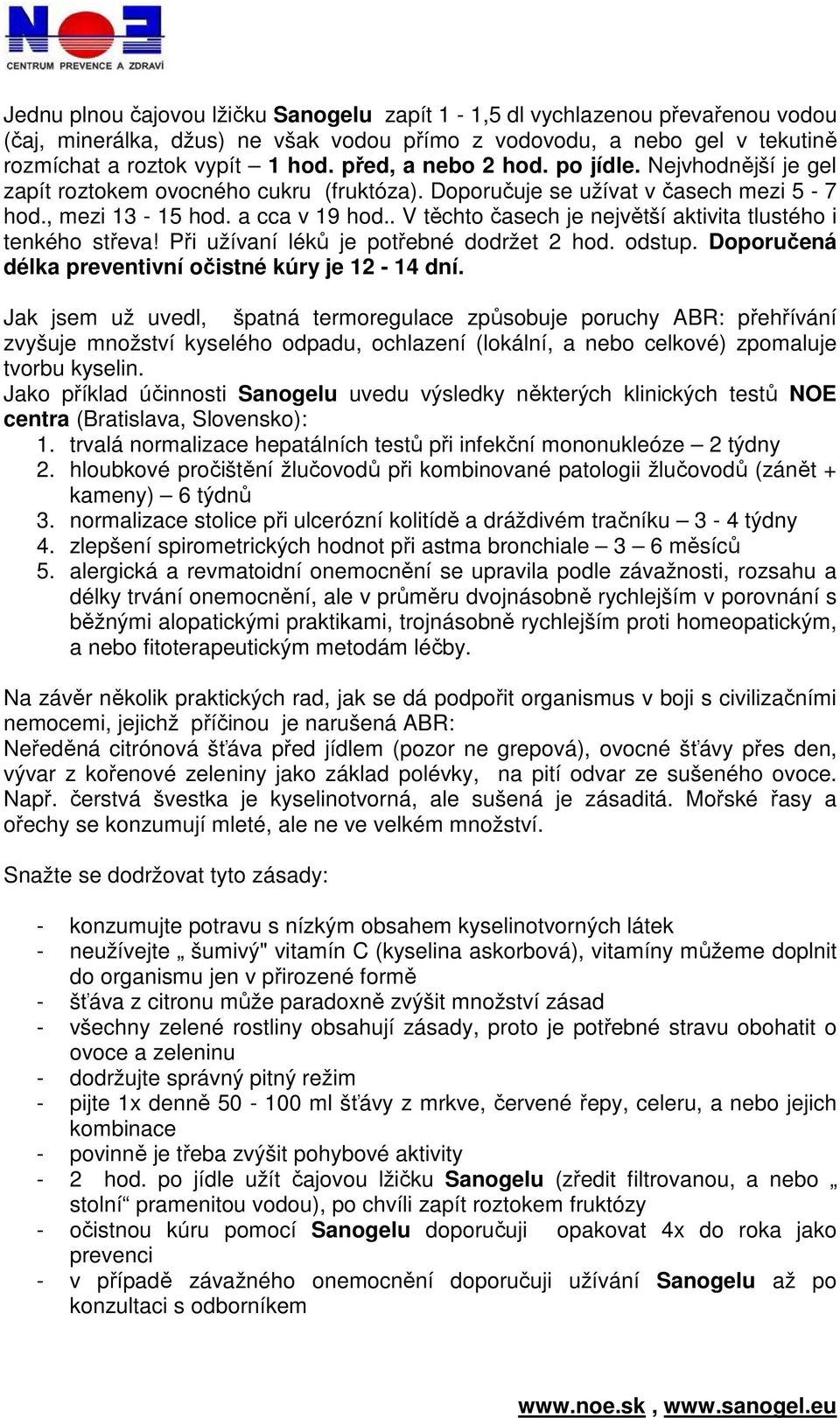 . V těchto časech je největší aktivita tlustého i tenkého střeva! Při užívaní léků je potřebné dodržet 2 hod. odstup. Doporučená délka preventivní očistné kúry je 12-14 dní.