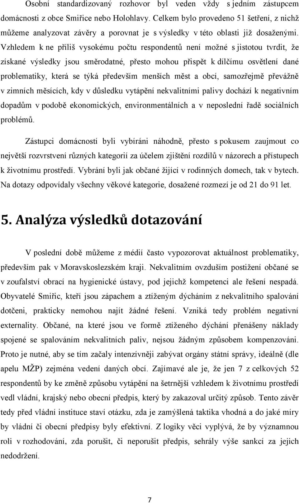 Vzhledem k ne příliš vysokému počtu respondentů není možné s jistotou tvrdit, že získané výsledky jsou směrodatné, přesto mohou přispět k dílčímu osvětlení dané problematiky, která se týká především