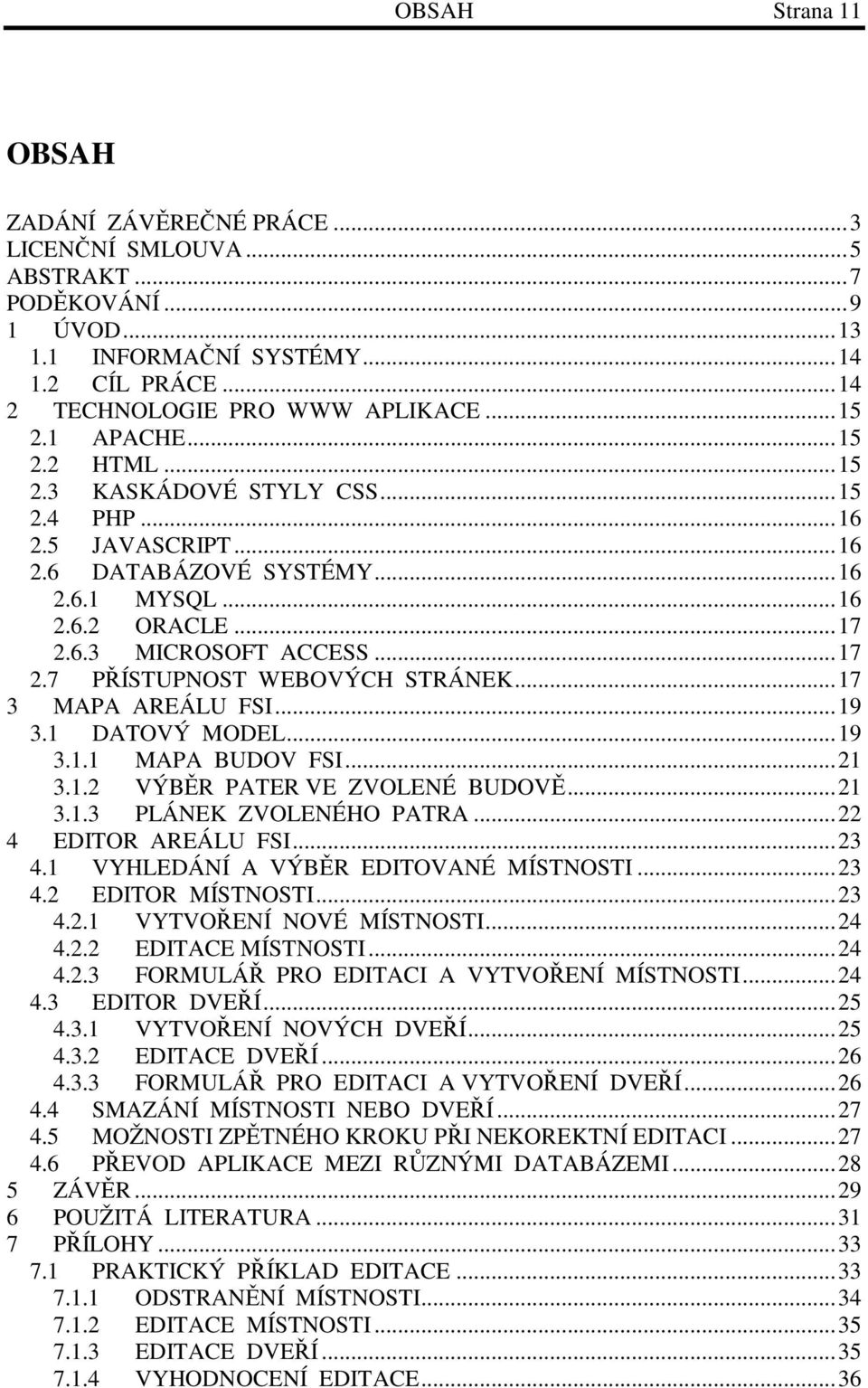 6.3 MICROSOFT ACCESS... 17 2.7 PŘÍSTUPNOST WEBOVÝCH STRÁNEK... 17 3 MAPA AREÁLU FSI... 19 3.1 DATOVÝ MODEL... 19 3.1.1 MAPA BUDOV FSI... 21 3.1.2 VÝBĚR PATER VE ZVOLENÉ BUDOVĚ... 21 3.1.3 PLÁNEK ZVOLENÉHO PATRA.