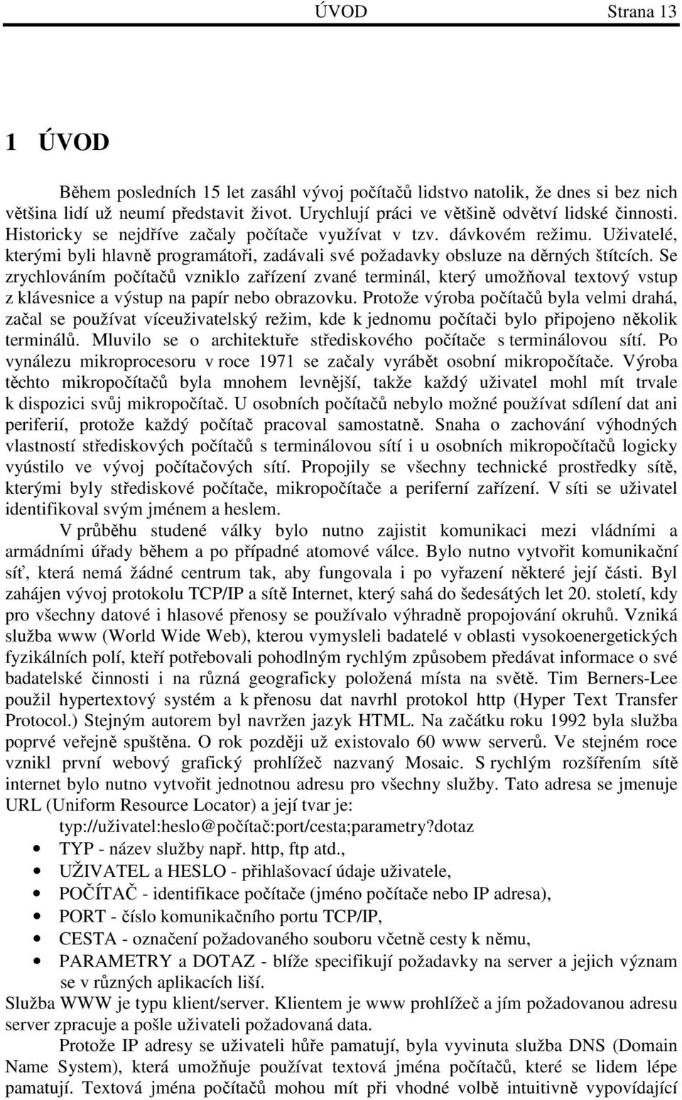 Se zrychlováním počítačů vzniklo zařízení zvané terminál, který umožňoval textový vstup z klávesnice a výstup na papír nebo obrazovku.