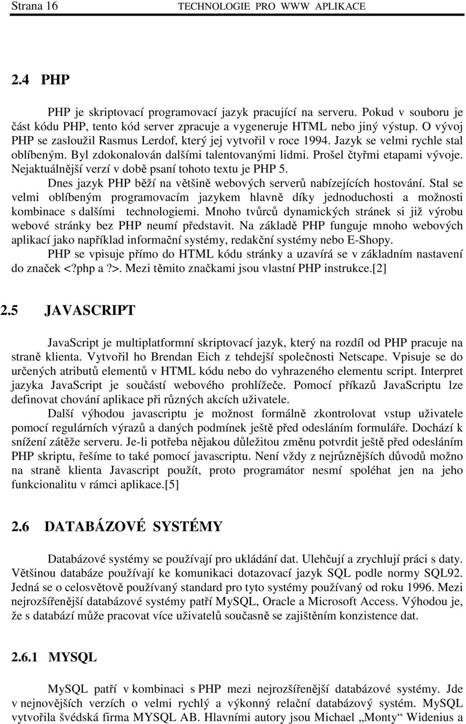 Jazyk se velmi rychle stal oblíbeným. Byl zdokonalován dalšími talentovanými lidmi. Prošel čtyřmi etapami vývoje. Nejaktuálnější verzí v době psaní tohoto textu je PHP 5.