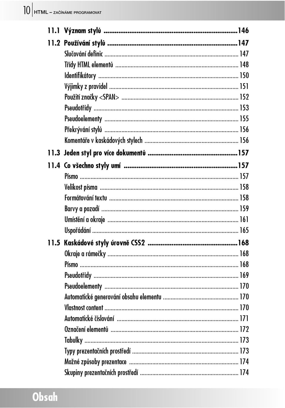 4 Co všechno styly umí...157 Písmo... 157 Velikost písma... 158 Formátování textu... 158 Barvy a pozadí... 159 Umístění a okraje... 161 Uspořádání... 165 11.5 Kaskádové styly úrovně CSS2.