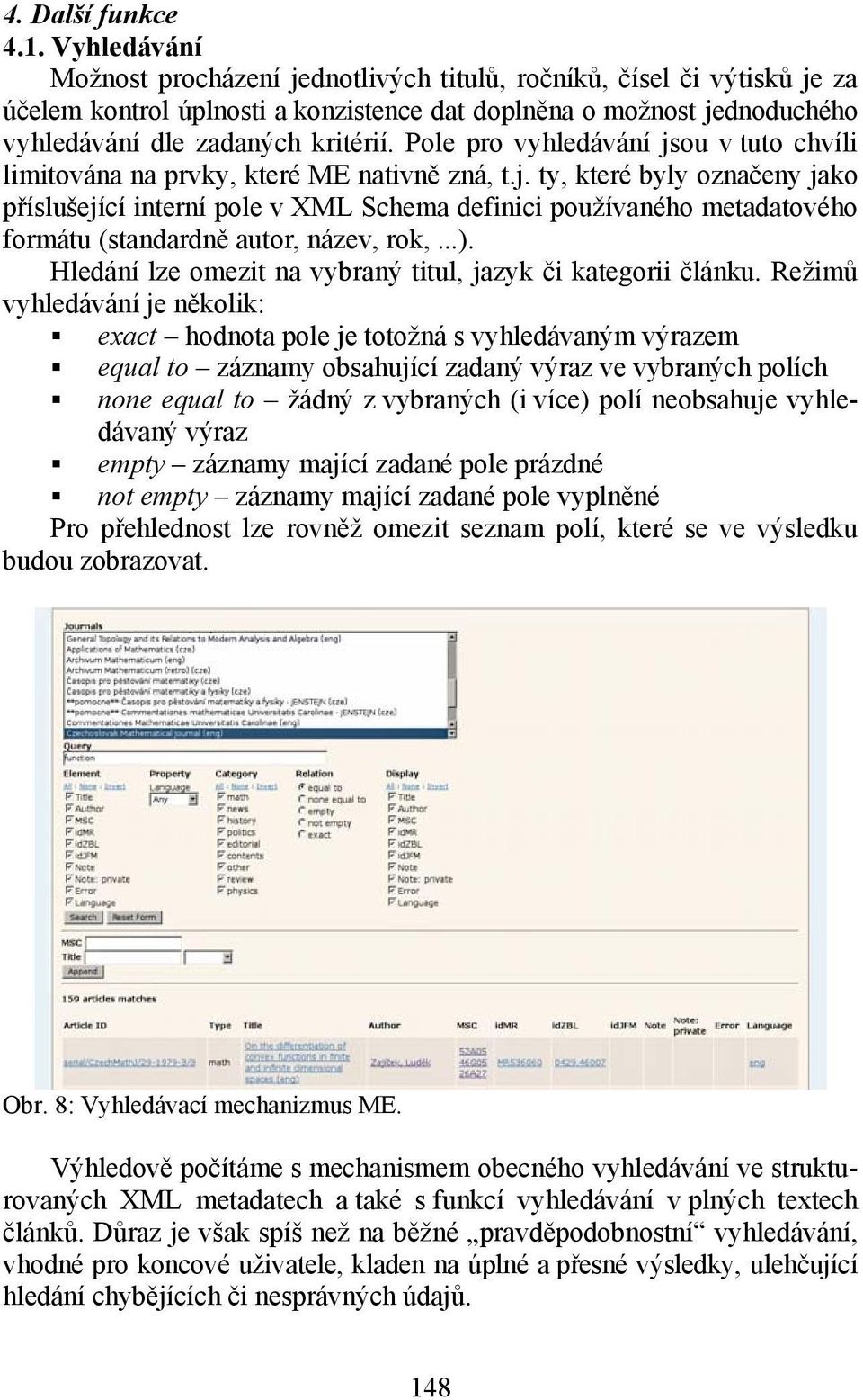 Pole pro vyhledávání jsou v tuto chvíli limitována na prvky, které ME nativně zná, t.j. ty, které byly označeny jako příslušející interní pole v XML Schema definici používaného metadatového formátu (standardně autor, název, rok,.