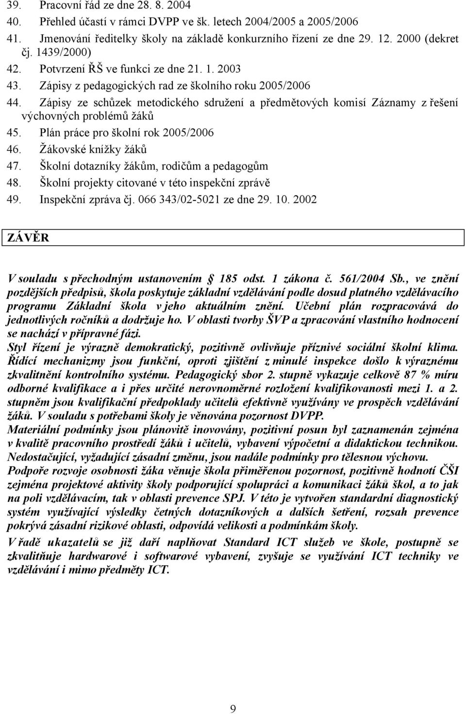 Zápisy ze schůzek metodického sdružení a předmětových komisí Záznamy z řešení výchovných problémů žáků 45. Plán práce pro školní rok 2005/2006 46. Žákovské knížky žáků 47.