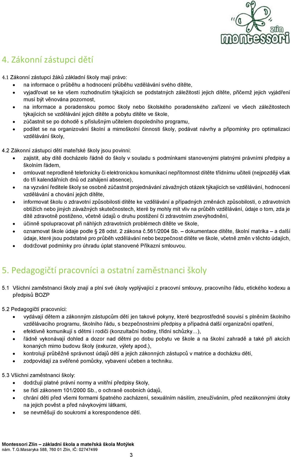 dítěte, přičemž jejich vyjádření musí být věnována pozornost, na informace a poradenskou pomoc školy nebo školského poradenského zařízení ve všech záležitostech týkajících se vzdělávání jejich dítěte